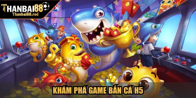 Bắn Cá H5 - Trải Nghiệm Game Cực Hot Tại Thanbai88 2 Khám phá game Bắn Cá H5