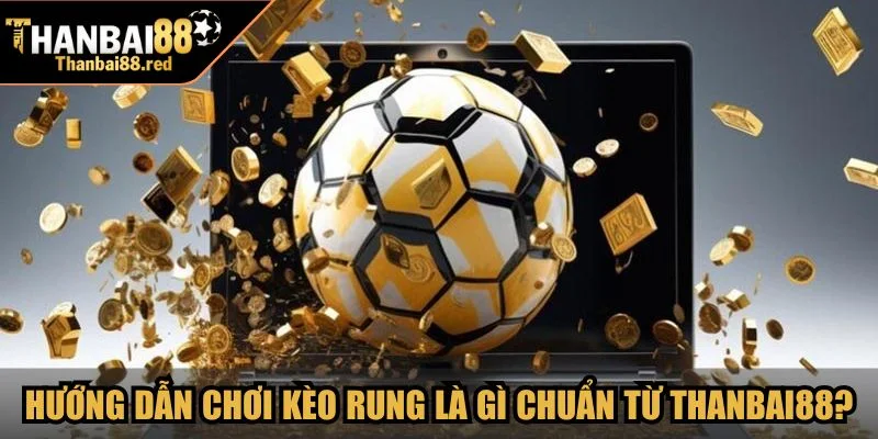 Kèo Rung Là Gì? Cách Chơi Và Chiến Lược Bắt Rung Chuẩn 3 Hướng dẫn luật chơi kèo rung là gì chuẩn từ Thanbai88?