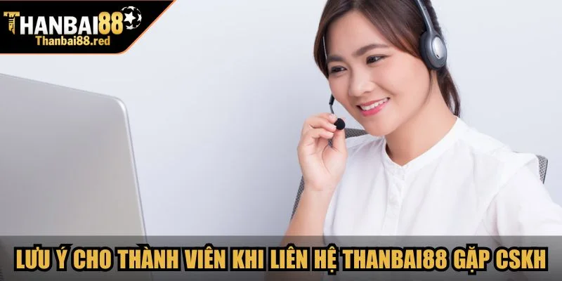 Lưu ý cho thành viên khi liên hệ Thanbai88 gặp CSKH