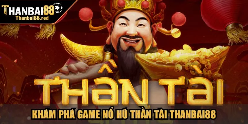 Khám phá game Nổ Hũ Thần Tài Thanbai88